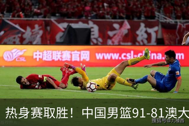 热身赛取胜！中国男篮91-81澳大利亚！王俊杰闪耀全场